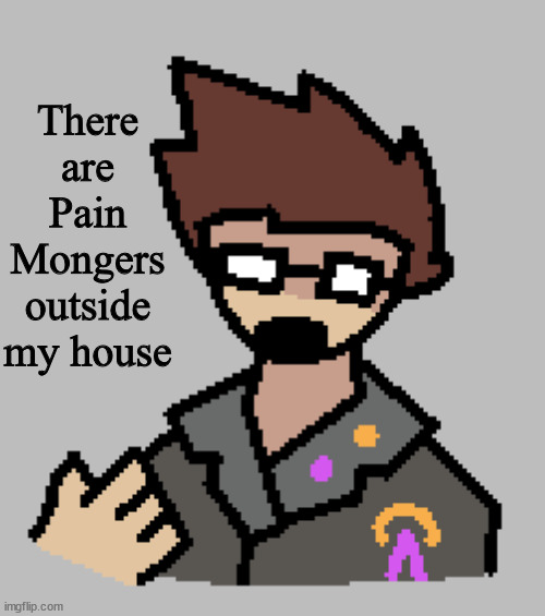 Gelran (friend rp thing) |  There are Pain Mongers outside my house | image tagged in rp,personal | made w/ Imgflip meme maker