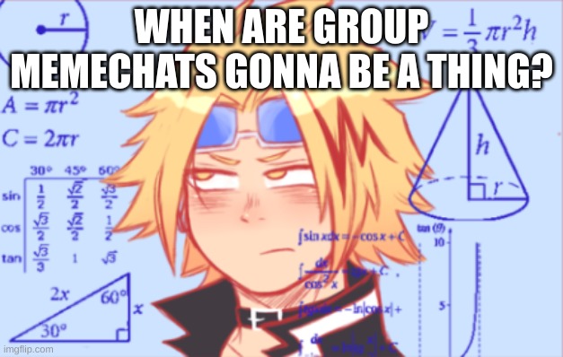 how long must we wait | WHEN ARE GROUP MEMECHATS GONNA BE A THING? | image tagged in denki doing math | made w/ Imgflip meme maker