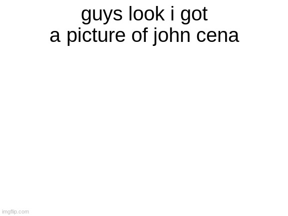 Blank White Template | guys look i got a picture of john cena | image tagged in blank white template | made w/ Imgflip meme maker