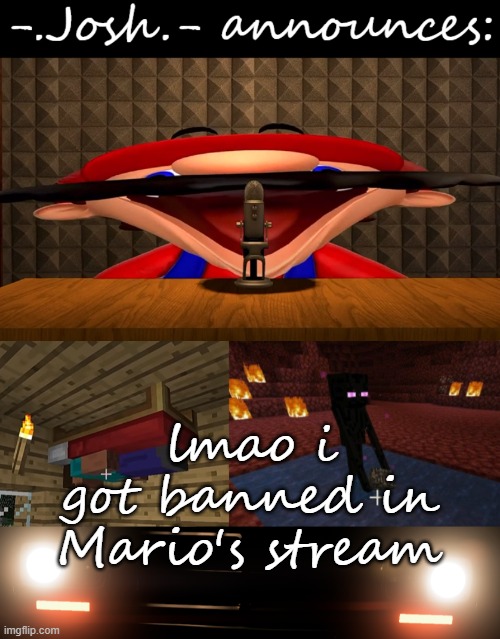 Josh's announcement temp by Josh | lmao i got banned in Mario's stream | image tagged in josh's announcement temp by josh | made w/ Imgflip meme maker