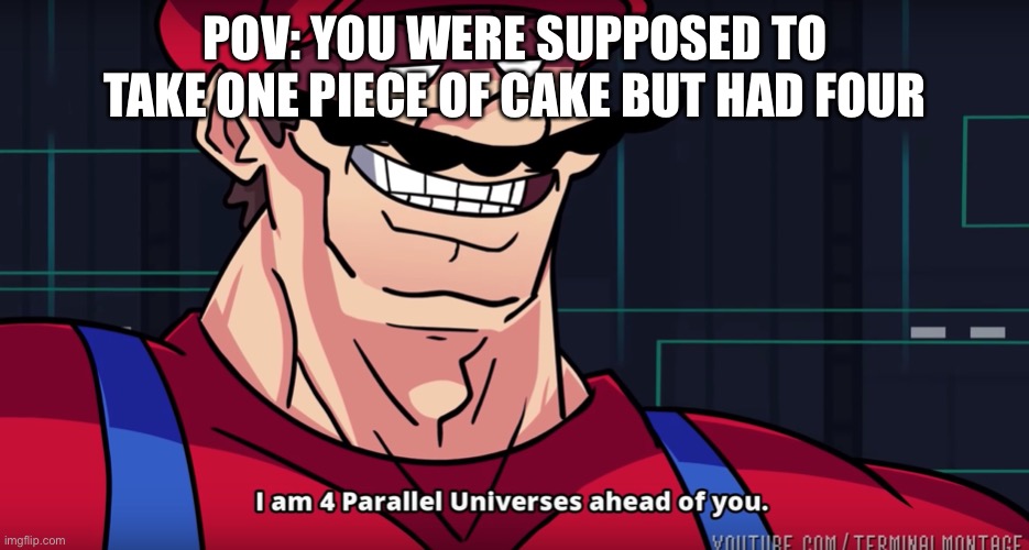 I had four pieces | POV: YOU WERE SUPPOSED TO TAKE ONE PIECE OF CAKE BUT HAD FOUR | image tagged in mario i am four parallel universes ahead of you,cake | made w/ Imgflip meme maker