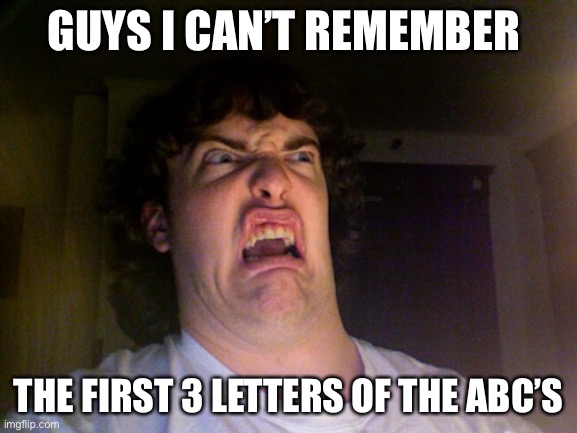 Oh No Meme | GUYS I CAN’T REMEMBER; THE FIRST 3 LETTERS OF THE ABC’S | image tagged in memes,oh no | made w/ Imgflip meme maker