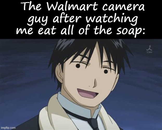The Walmart camera guy after watching me eat all of the soap: | image tagged in memes,blank transparent square,roy but anime | made w/ Imgflip meme maker