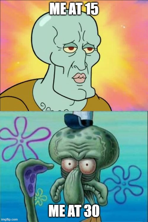 Squidward Meme | ME AT 15; ME AT 30 | image tagged in memes,squidward | made w/ Imgflip meme maker