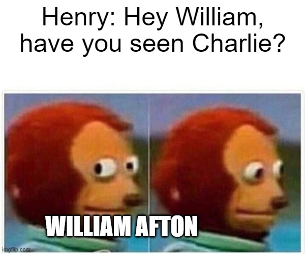 BUSTED | Henry: Hey William, have you seen Charlie? WILLIAM AFTON | image tagged in memes,monkey puppet | made w/ Imgflip meme maker