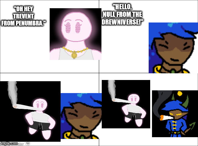 another friend rp thing (not my characters as usual) | "HELLO, NULL FROM THE DREWNIVERSE!"; "OH HEY TREVENT FROM PENUMBRA." | image tagged in 4 panel comic,rp,personal | made w/ Imgflip meme maker