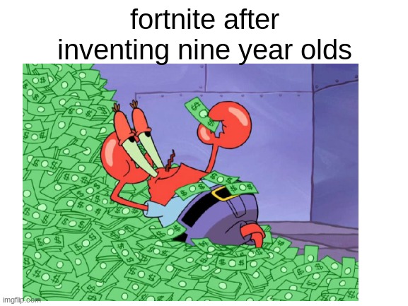  fortnite after inventing nine year olds | image tagged in mr krabs | made w/ Imgflip meme maker