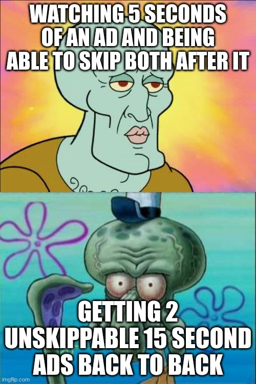 Youtube ads | WATCHING 5 SECONDS OF AN AD AND BEING ABLE TO SKIP BOTH AFTER IT; GETTING 2 UNSKIPPABLE 15 SECOND ADS BACK TO BACK | image tagged in memes,squidward,ads,youtube,pain | made w/ Imgflip meme maker