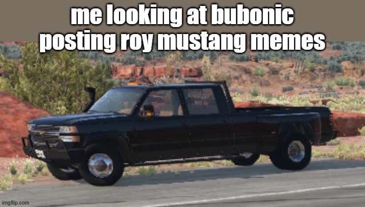 06_chevy_silverado BeamNG.Drive | me looking at bubonic posting roy mustang memes | image tagged in 06_chevy_silverado beamng drive | made w/ Imgflip meme maker