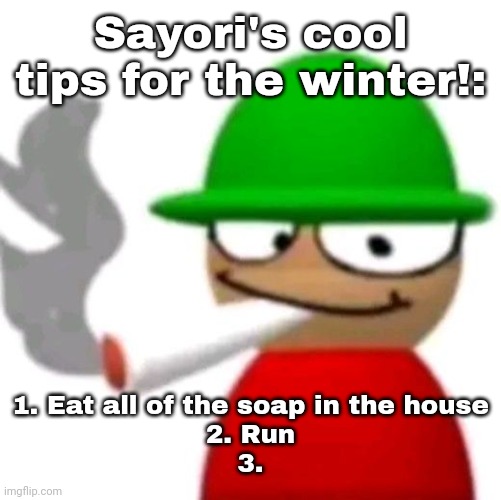 Expunged smoking a fat blunt | Sayori's cool tips for the winter!:; 1. Eat all of the soap in the house
2. Run
3. | image tagged in bambi smoking a fat blunt but better | made w/ Imgflip meme maker