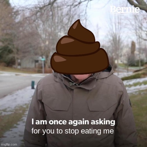 i can't stop | for you to stop eating me | image tagged in memes,bernie i am once again asking for your support,poop,pee,shit,bullshit | made w/ Imgflip meme maker