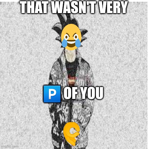 69420funnylol | THAT WASN'T VERY; 🅿️ OF YOU | image tagged in p | made w/ Imgflip meme maker