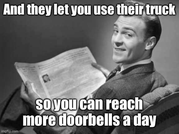 50's newspaper | And they let you use their truck so you can reach more doorbells a day | image tagged in 50's newspaper | made w/ Imgflip meme maker