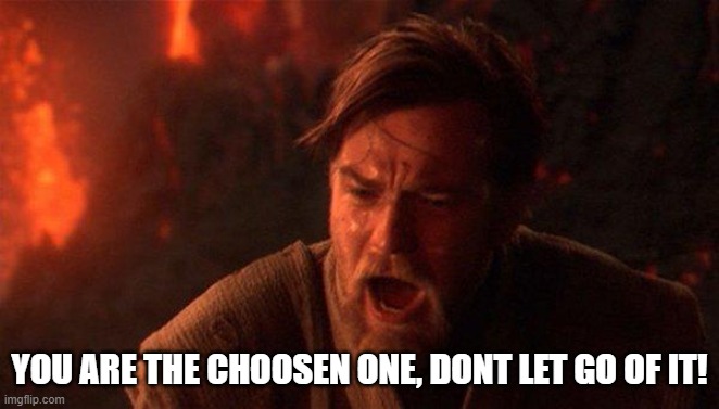 You Were The Chosen One (Star Wars) Meme | YOU ARE THE CHOOSEN ONE, DONT LET GO OF IT! | image tagged in memes,you were the chosen one star wars | made w/ Imgflip meme maker