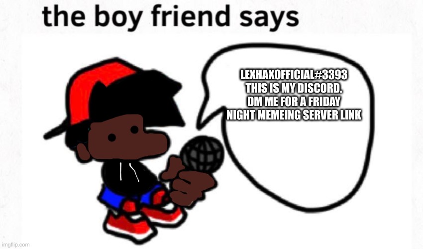 boyfriend_fnf announcment | LEXHAXOFFICIAL#3393 THIS IS MY DISCORD. DM ME FOR A FRIDAY NIGHT MEMEING SERVER LINK | image tagged in boyfriend_fnf announcment | made w/ Imgflip meme maker