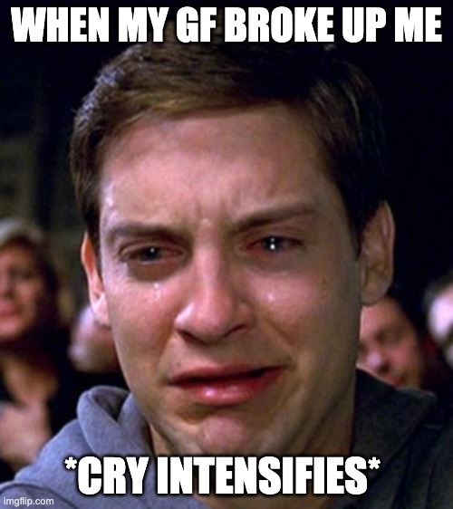 This why I'm depressed | WHEN MY GF BROKE UP ME; *CRY INTENSIFIES* | image tagged in crying peter parker | made w/ Imgflip meme maker