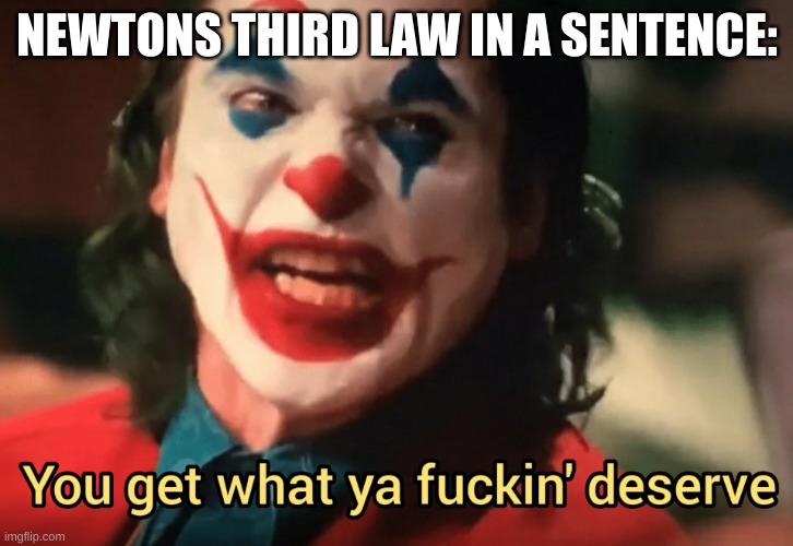 You get what ya f***ing deserve Joker | NEWTONS THIRD LAW IN A SENTENCE: | image tagged in you get what ya f ing deserve joker | made w/ Imgflip meme maker
