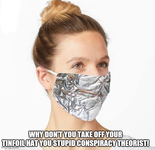 WHY DON'T YOU TAKE OFF YOUR TINFOIL HAT YOU STUPID CONSPIRACY THEORIST! | image tagged in tinfoil mask | made w/ Imgflip meme maker