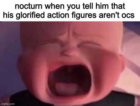 boss baby crying | nocturn when you tell him that his glorified action figures aren't ocs | image tagged in boss baby crying | made w/ Imgflip meme maker