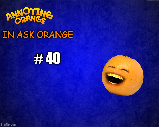 blue background | IN ASK ORANGE; # 40 | image tagged in blue background | made w/ Imgflip meme maker