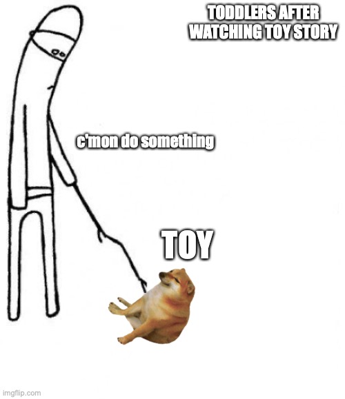 probably true | TODDLERS AFTER WATCHING TOY STORY; c'mon do something; TOY | image tagged in c'mon do something | made w/ Imgflip meme maker