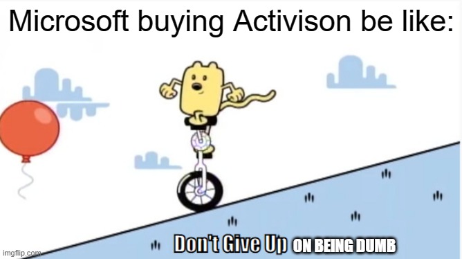 And for SEVENTY BILLION | Microsoft buying Activison be like:; ON BEING DUMB | image tagged in don't give up | made w/ Imgflip meme maker