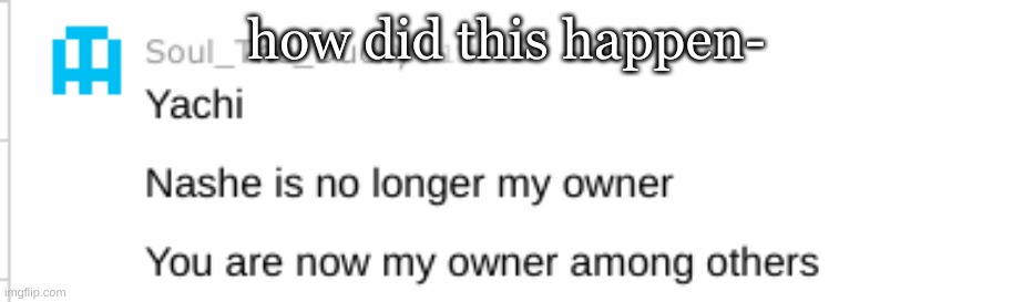 how did this happen- | made w/ Imgflip meme maker