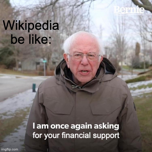 Bernie I Am Once Again Asking For Your Support | Wikipedia be like:; for your financial support | image tagged in memes,bernie i am once again asking for your support | made w/ Imgflip meme maker