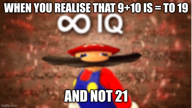 Infinite IQ | WHEN YOU REALISE THAT 9+10 IS = TO 19; AND NOT 21 | image tagged in infinite iq | made w/ Imgflip meme maker