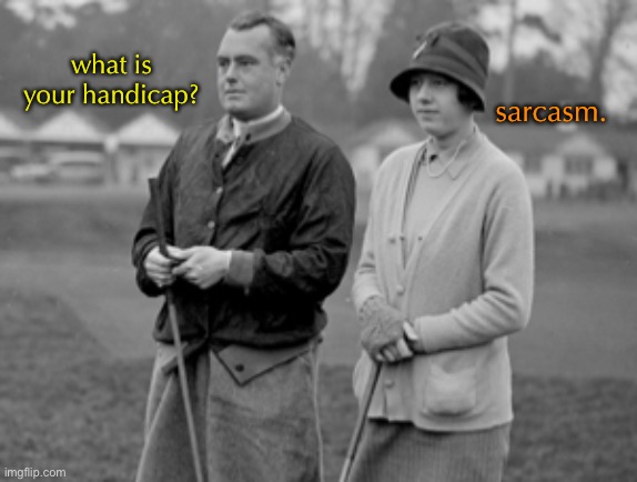 Oh, and I think golf is boring. | what is your handicap? sarcasm. | image tagged in funny memes,sarcasm,golf | made w/ Imgflip meme maker