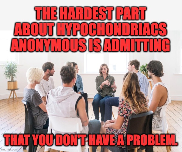 No problemo | THE HARDEST PART ABOUT HYPOCHONDRIACS ANONYMOUS IS ADMITTING; THAT YOU DON'T HAVE A PROBLEM. | image tagged in bad pun | made w/ Imgflip meme maker