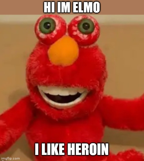 Elmo likes heroin | HI IM ELMO I LIKE HEROIN | made w/ Imgflip meme maker