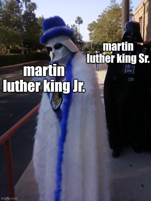 n | martin luther king Sr. martin luther king Jr. | image tagged in pimp vader | made w/ Imgflip meme maker