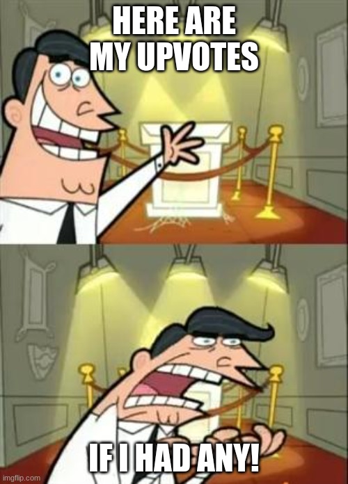This Is Where I'd Put My Trophy If I Had One | HERE ARE MY UPVOTES; IF I HAD ANY! | image tagged in memes,this is where i'd put my trophy if i had one | made w/ Imgflip meme maker