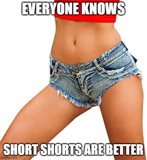 EVERYONE KNOWS SHORT SHORTS ARE BETTER | made w/ Imgflip meme maker