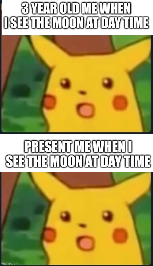 3 YEAR OLD ME WHEN I SEE THE MOON AT DAY TIME; PRESENT ME WHEN I SEE THE MOON AT DAY TIME | image tagged in surprised pikachu | made w/ Imgflip meme maker