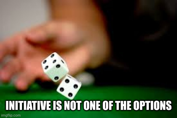 Rolling Dice | INITIATIVE IS NOT ONE OF THE OPTIONS | image tagged in rolling dice | made w/ Imgflip meme maker