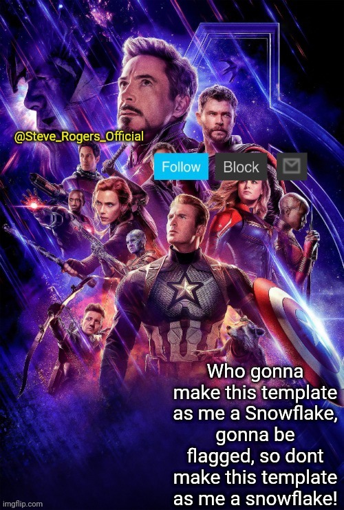Steve_Rogers_Official Endgame annoucment template | Who gonna make this template as me a Snowflake, gonna be flagged, so dont make this template as me a snowflake! | image tagged in steve_rogers_official endgame annoucment template | made w/ Imgflip meme maker