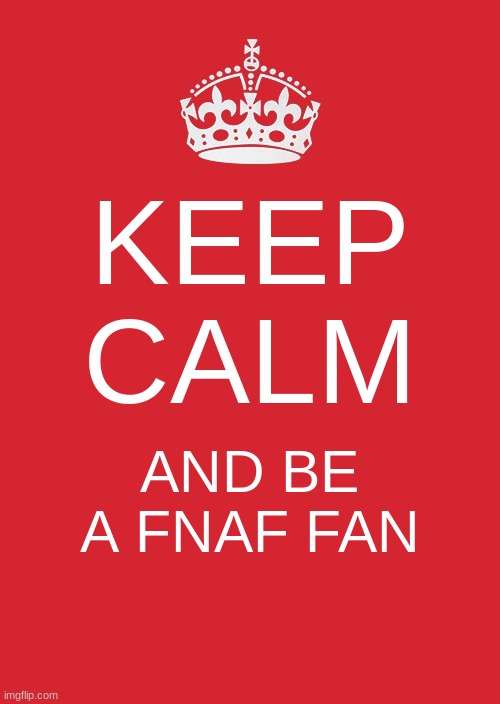FNAF fans are great | KEEP CALM; AND BE A FNAF FAN | image tagged in memes,keep calm and carry on red,fnaf,fan | made w/ Imgflip meme maker