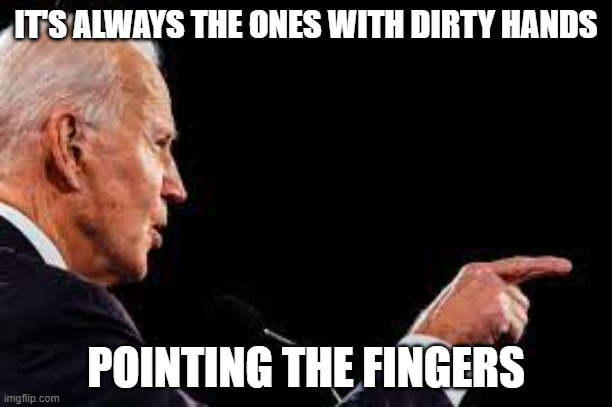 Funny truths | IT'S ALWAYS THE ONES WITH DIRTY HANDS; POINTING THE FINGERS | image tagged in biden | made w/ Imgflip meme maker