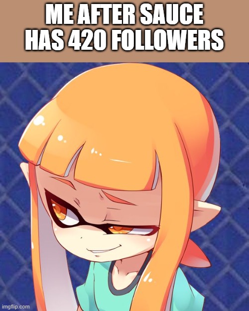 noice | ME AFTER SAUCE HAS 420 FOLLOWERS | image tagged in smug inkling | made w/ Imgflip meme maker