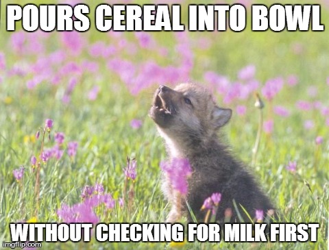 Baby Insanity Wolf Meme | POURS CEREAL INTO BOWL WITHOUT CHECKING FOR MILK FIRST | image tagged in memes,baby insanity wolf,AdviceAnimals | made w/ Imgflip meme maker