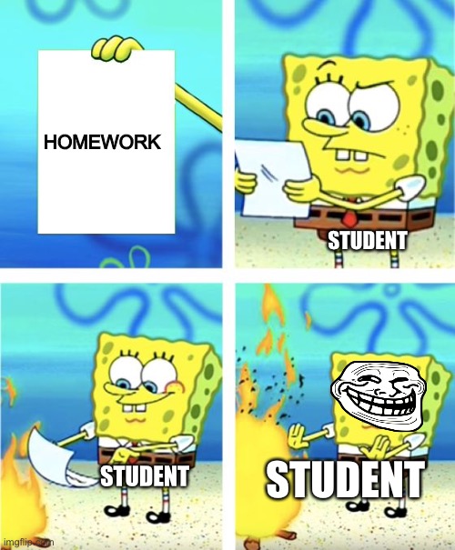 What happened to ur homework part 1 | HOMEWORK; STUDENT; STUDENT; STUDENT | image tagged in spongebob burning paper | made w/ Imgflip meme maker