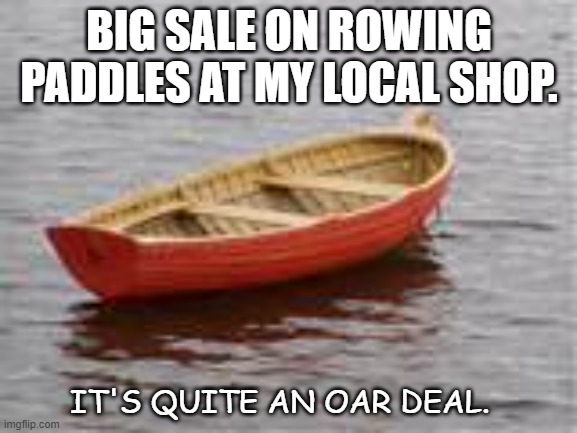Daily Bad Dad Joke Jan 18 2022 | BIG SALE ON ROWING PADDLES AT MY LOCAL SHOP. IT'S QUITE AN OAR DEAL. | image tagged in boat | made w/ Imgflip meme maker