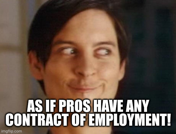 Spiderman Peter Parker Meme | AS IF PROS HAVE ANY CONTRACT OF EMPLOYMENT! | image tagged in memes,spiderman peter parker | made w/ Imgflip meme maker