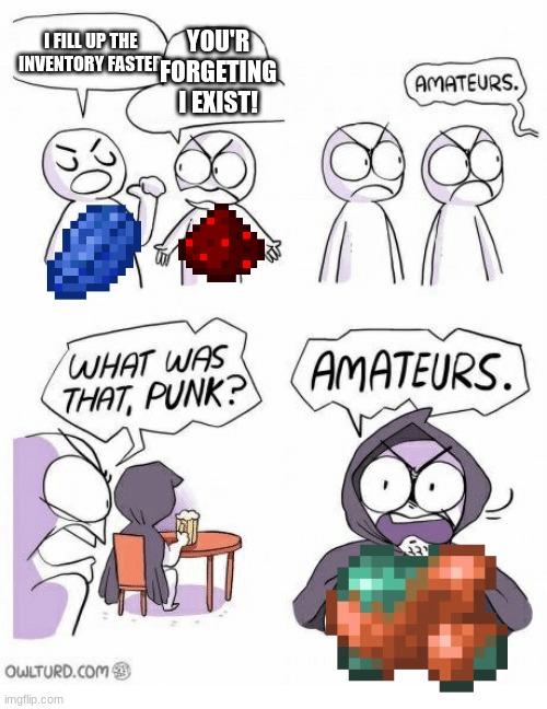 Amateurs | I FILL UP THE INVENTORY FASTER; YOU'R FORGETING I EXIST! | image tagged in amateurs | made w/ Imgflip meme maker