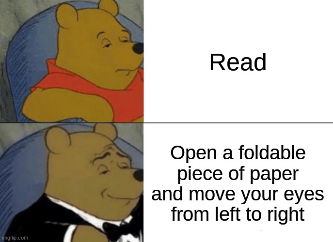 Making Memes from Every Meme Template on Imgflip: Meme 19 | Read; Open a foldable piece of paper and move your eyes from left to right | image tagged in memes,tuxedo winnie the pooh | made w/ Imgflip meme maker