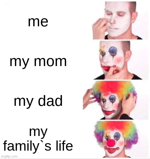 Clown Applying Makeup | me; my mom; my dad; my family`s life | image tagged in memes,clown applying makeup | made w/ Imgflip meme maker