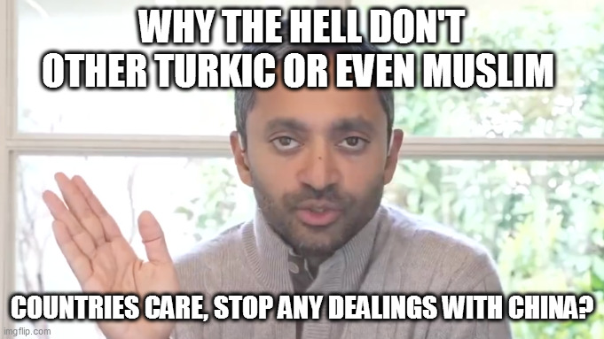 amirite | WHY THE HELL DON'T OTHER TURKIC OR EVEN MUSLIM; COUNTRIES CARE, STOP ANY DEALINGS WITH CHINA? | image tagged in memes,chamath,east turkestan,uyghur,malarkey,hypocrisy | made w/ Imgflip meme maker