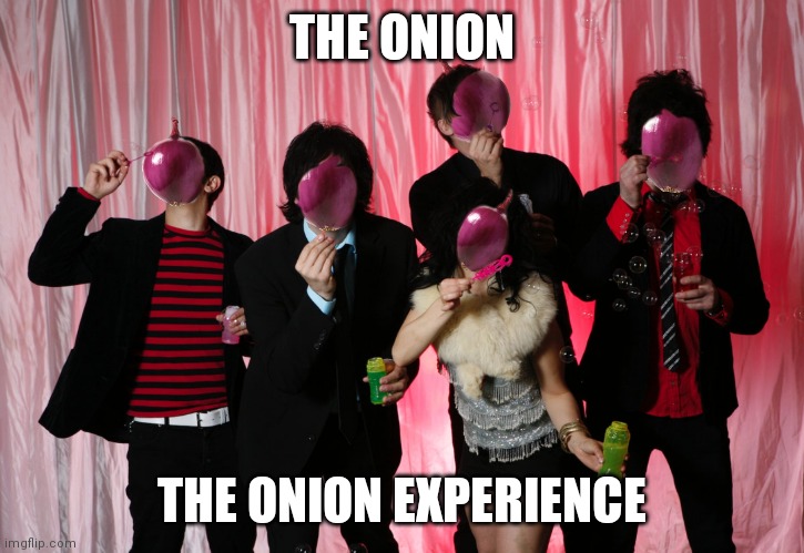 the onion experience | THE ONION; THE ONION EXPERIENCE | image tagged in bands,onions,this onion won't make me cry,funny,memes,funny memes | made w/ Imgflip meme maker